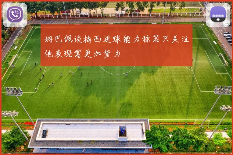 姆巴佩谈梅西进球能力称若只关注他表现需更加努力