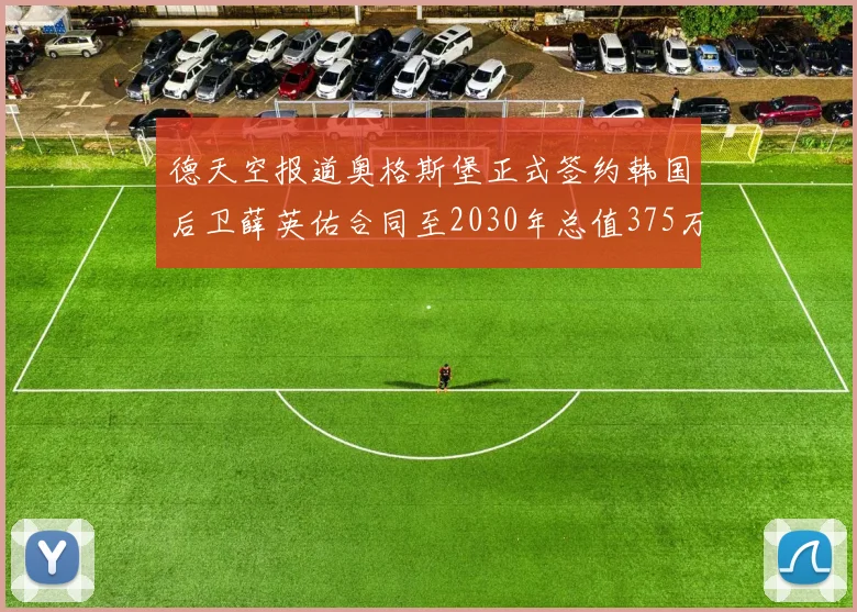 德天空报道奥格斯堡正式签约韩国后卫薛英佑合同至2030年总值375万欧元