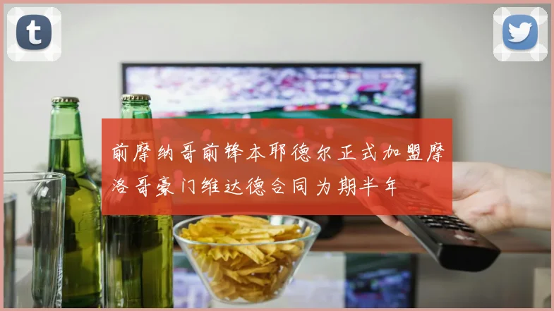 前摩纳哥前锋本耶德尔正式加盟摩洛哥豪门维达德合同为期半年