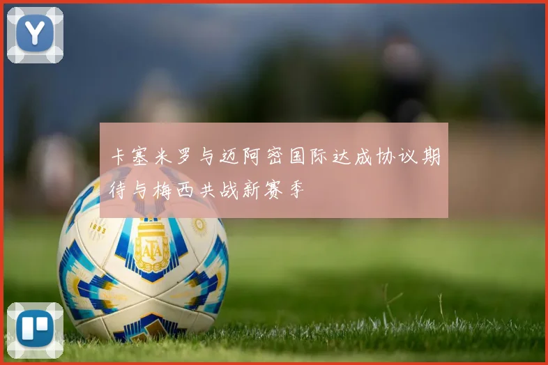 卡塞米罗与迈阿密国际达成协议期待与梅西共战新赛季