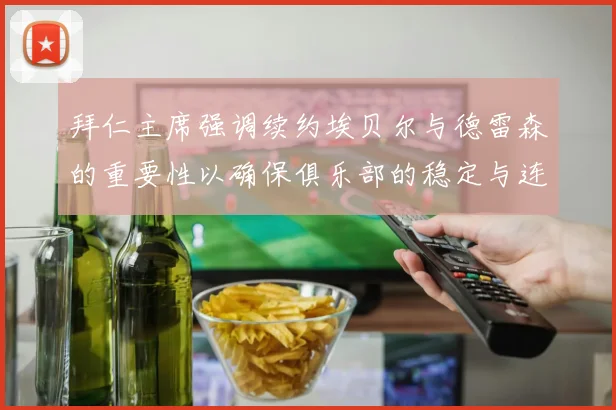 拜仁主席强调续约埃贝尔与德雷森的重要性以确保俱乐部的稳定与连续性