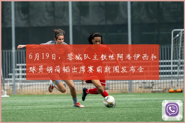 6月19日，蓉城队主教练阿洛伊西和球员胡荷韬出席赛前新闻发布会