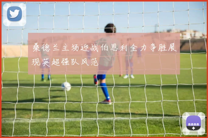 桑德兰主场迎战伯恩利全力争胜展现英超强队风范