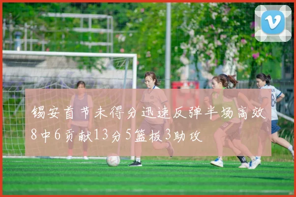 锡安首节未得分迅速反弹半场高效8中6贡献13分5篮板3助攻