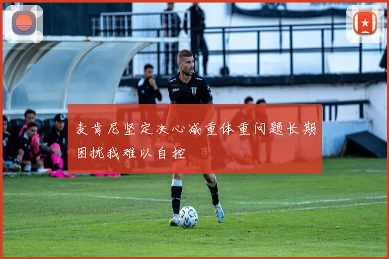 麦肯尼坚定决心减重体重问题长期困扰我难以自控
