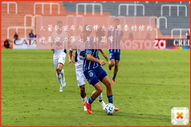 火箭队宣布与前锋杰西恩泰特续约迎来效力第七年新篇章
