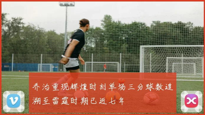 乔治重现辉煌时刻单场三分球数追溯至雷霆时期已近七年